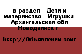  в раздел : Дети и материнство » Игрушки . Архангельская обл.,Новодвинск г.